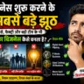 बिजनेस शुरू करने के 4 सबसे बड़े झूठ: बिना पैसे, फैक्ट्री और बड़ी टीम के भी करोड़ों का बिजनेस कैसे बनता है?